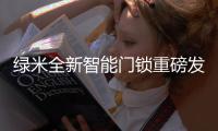 绿米全新智能门锁重磅发布，重新定义全自动