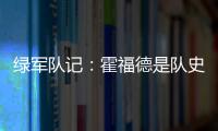绿军队记

：霍福德是队史上的重要人物 这样的结局似乎有些草率
