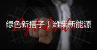 绿色新搭子！潍柴新能源动力电池助力客户创富路