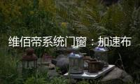 维佰帝系统门窗	：加速布局工业4.0，开创产业新格局
