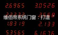 维佰帝系统门窗	
：打造“养商�、扶商
、富商”的门窗品牌