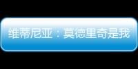 维蒂尼亚	：莫德里奇是我学习的榜样之一，与他同场竞技是我的荣幸