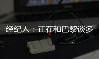 经纪人
：正在和巴黎谈多纳鲁马续约＆他该拿金球奖