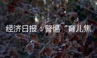 经济日报：警惕“育儿焦虑”营销	，掉进商家陷阱