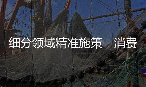 双向并进提振消费市场