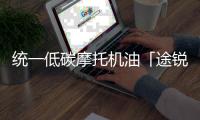 统一低碳摩托机油「途锐PRO」，劲爆上市 一货难求!