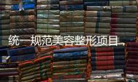 统一规范美容整形项目
，国家医保局印发立项指南