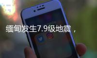 缅甸发生7.9级地震，我国云南多地震感明显