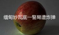 缅甸妙瓦底一警局遭炸弹袭击，致十余人受伤