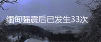 缅甸强震后已发生33次余震，震级最高7.5级