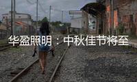 华盈照明：中秋佳节将至，我们“灯”你回家