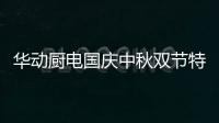 华动厨电国庆中秋双节特辑：国在我心田 爱在团圆时