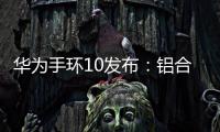 华为手环10发布：铝合金机身带来出众质感，269元起售