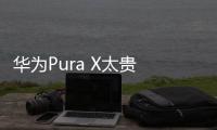 华为Pura X太贵 网友
：人人买得起？雷军好感+1