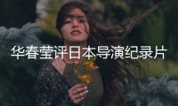 华春莹评日本导演纪录片：对不带偏见的真实记录表示赞赏
