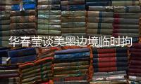 华春莹谈美墨边境临时拘留中心照片：再次证明强制实施所谓“骨肉分离”是发生在美国