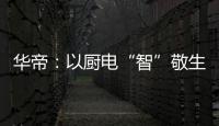 华帝：以厨电“智”敬生活的先锋