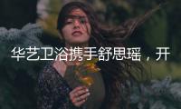 华艺卫浴携手舒思瑶�，开启6·18华艺智能好物节!