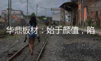 华鼎板材：始于颜值，陷于品质