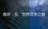南京�：在“世界文学之都”诗意栖居