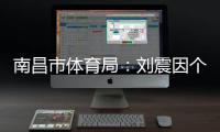 南昌市体育局：刘震因个人原因不参加本次赣超联赛