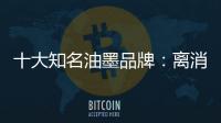 十大知名油墨品牌
：离消费者越近 消费者越满意