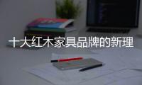 十大红木家具品牌的新理念�
：走别人不走的路
