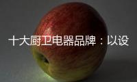 十大厨卫电器品牌	：以设计为核心 实现细分化设计