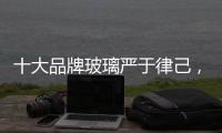 十大品牌玻璃严于律己�，诚信经营显得很重要