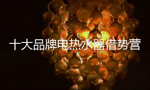 对于十大品牌电热水器而言
