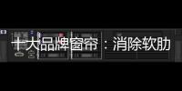 十大品牌窗帘
�：消除软肋 做好产品谋发展