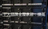 十大品牌全屋家居：提高管理效率 重视价值链管理