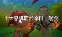 十大品牌艺术涂料：学会合作 才能走好每一步