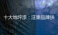 十大地坪漆�：注重品牌扶植 重在品牌推广