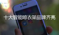 十大智能晾衣架品牌齐亮相
，哪一款最得人心