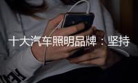 十大汽车照明品牌
：坚持创新,迎接挑战,完胜市场