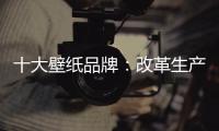 十大壁纸品牌
：改革生产理念 积极开拓新市场