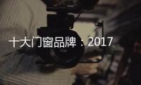 十大门窗品牌：2017年门窗行业的八大预言揭晓
