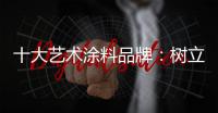 十大艺术涂料品牌：树立良好形象 开拓新市场