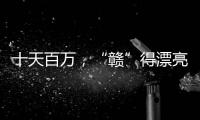 十天百万，“赣”得漂亮