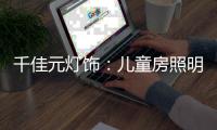 千佳元灯饰�：儿童房照明设计不能掉以轻心