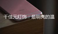 千佳元灯饰：最明亮的温柔，除了你没有它