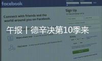 午报丨德辛决第10季来了
，两人都受伤谁轻谁重？斯瓦达成全四强