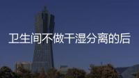 卫生间不做干湿分离的后果:到处发霉，湿哒哒..