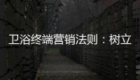 卫浴终端营销法则�：树立品牌促进消费