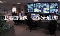 卫浴圈怪像：卖家无底线的经营 最终扰乱了市场