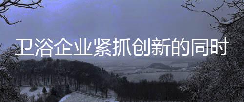 卫浴销售要包容消费者