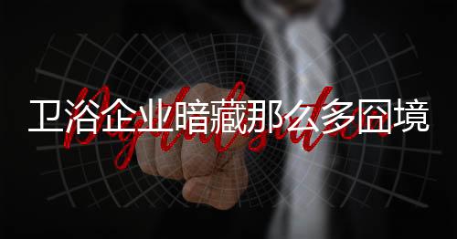 卫浴洁具企业利益受损