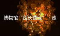 博物馆“延长营业”
，速来围观今夏首个粤博之夜
