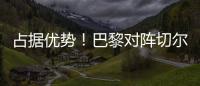 占据优势�
！巴黎对阵切尔西3胜3平2负�，近4次交手保持不败